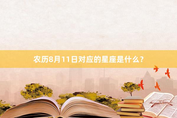 农历8月11日对应的星座是什么？