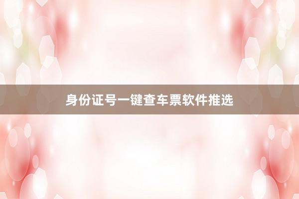 身份证号一键查车票软件推选