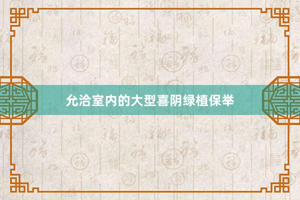 允洽室内的大型喜阴绿植保举